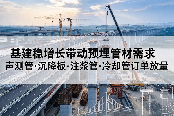 顺德基建稳增长带动预埋监测管材需求，声测管、沉降板、注浆管订单持续放量