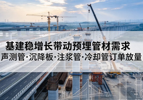 顺德基建稳增长带动预埋监测管材需求，声测管、沉降板、注浆管订单持续放量